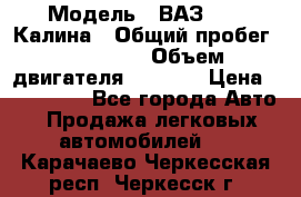  › Модель ­ ВАЗ 1119 Калина › Общий пробег ­ 110 000 › Объем двигателя ­ 1 596 › Цена ­ 185 000 - Все города Авто » Продажа легковых автомобилей   . Карачаево-Черкесская респ.,Черкесск г.